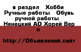  в раздел : Хобби. Ручные работы » Обувь ручной работы . Ненецкий АО,Хорей-Вер п.